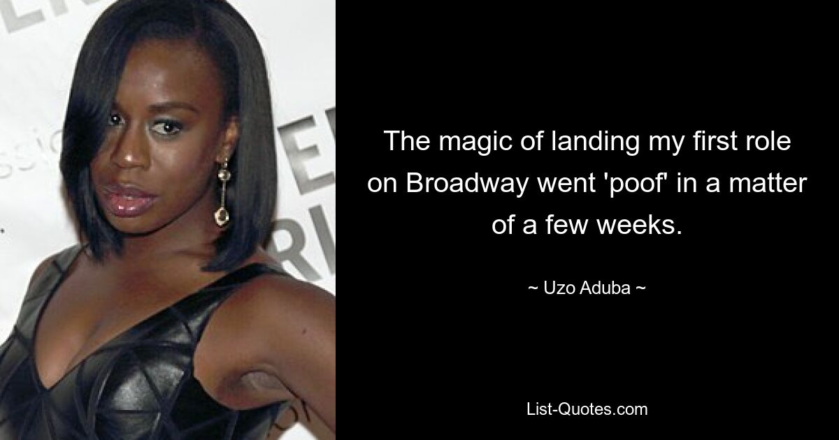 The magic of landing my first role on Broadway went 'poof' in a matter of a few weeks. — © Uzo Aduba