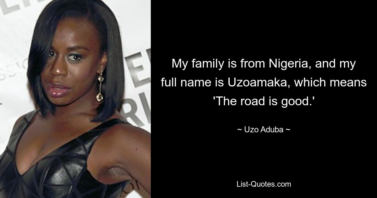 My family is from Nigeria, and my full name is Uzoamaka, which means 'The road is good.' — © Uzo Aduba