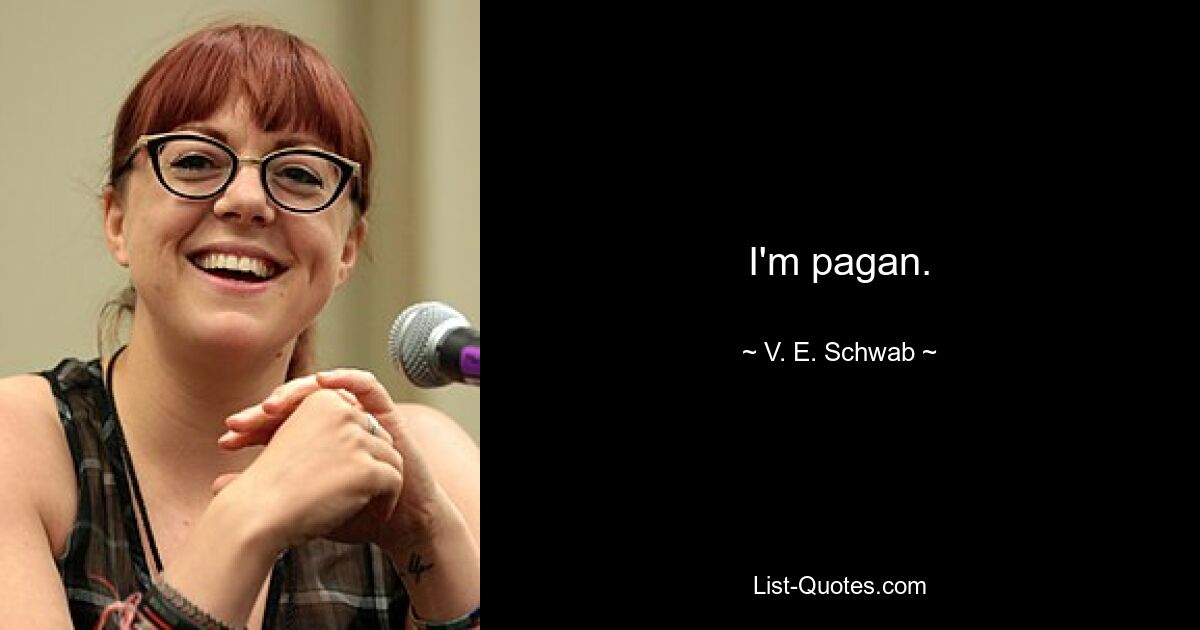 I'm pagan. — © V. E. Schwab