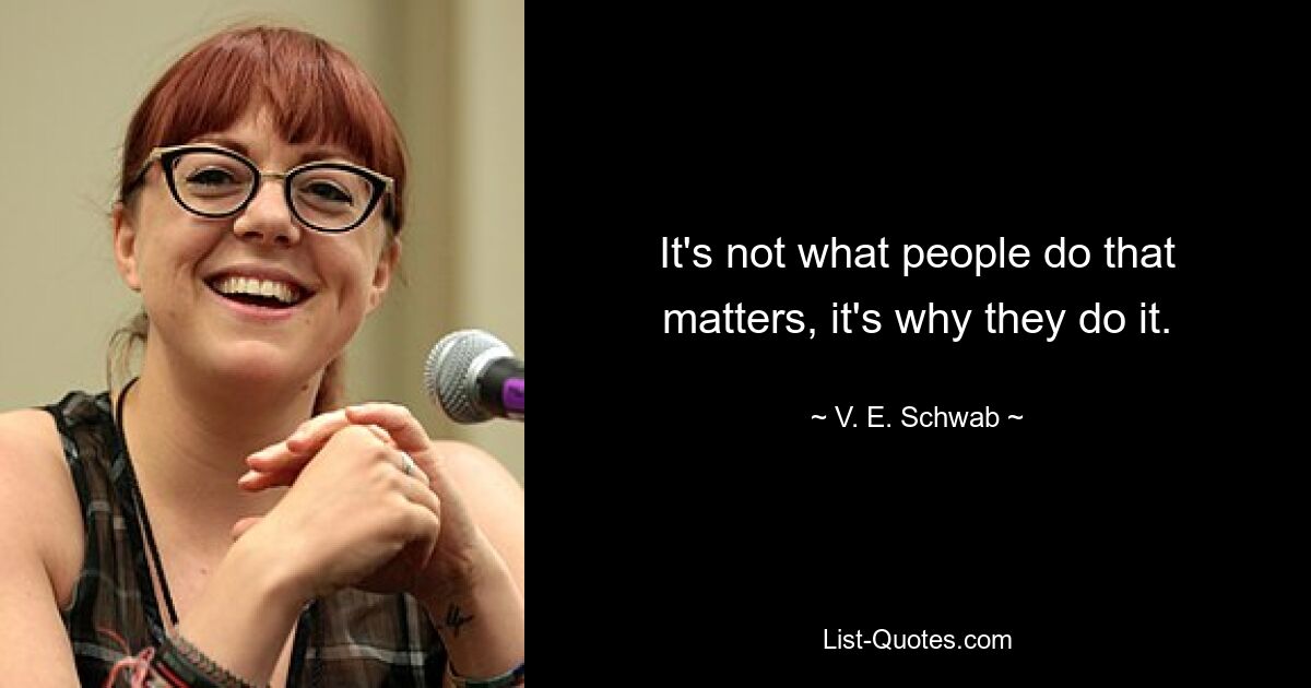 It's not what people do that matters, it's why they do it. — © V. E. Schwab