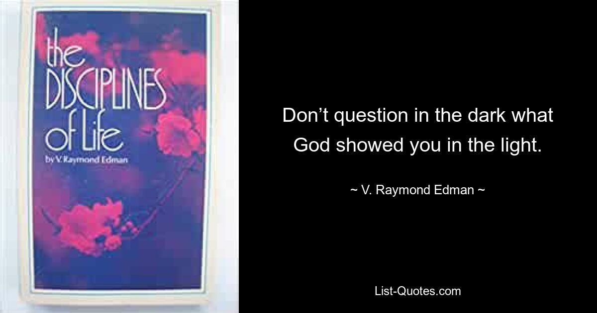 Don’t question in the dark what God showed you in the light. — © V. Raymond Edman