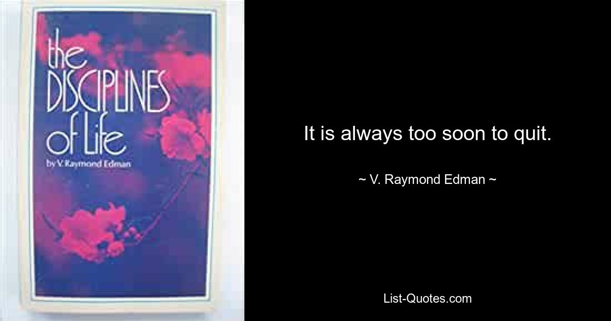 It is always too soon to quit. — © V. Raymond Edman