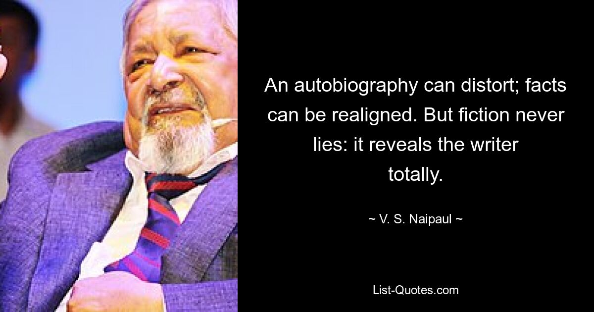 Автобиография может искажать; факты можно переставить. Но художественная литература никогда не лжет: она полностью раскрывает писателя. — © В. С. Найпол 
