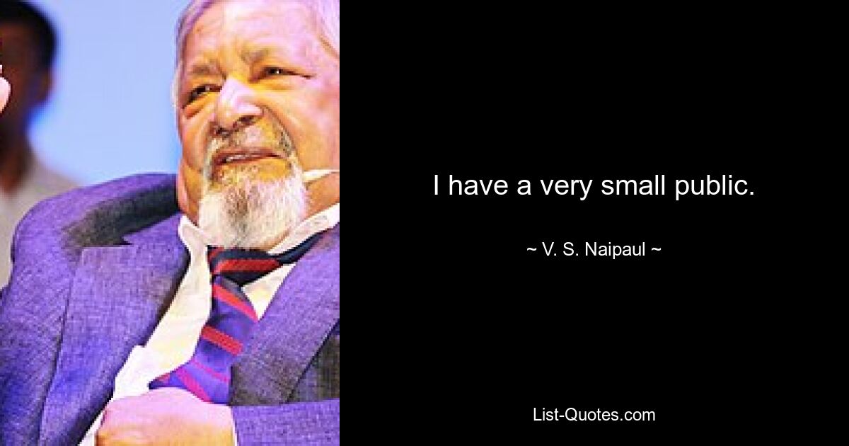 I have a very small public. — © V. S. Naipaul