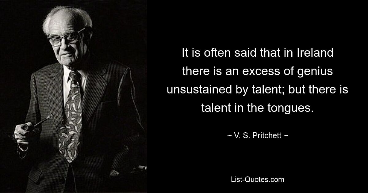 Es wird oft gesagt, dass es in Irland einen Überschuss an Genialität gibt, der nicht durch Talent aufrechterhalten wird; aber es gibt Talent in den Zungen. — © VS Pritchett