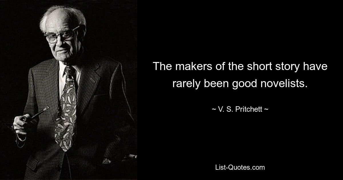 The makers of the short story have rarely been good novelists. — © V. S. Pritchett