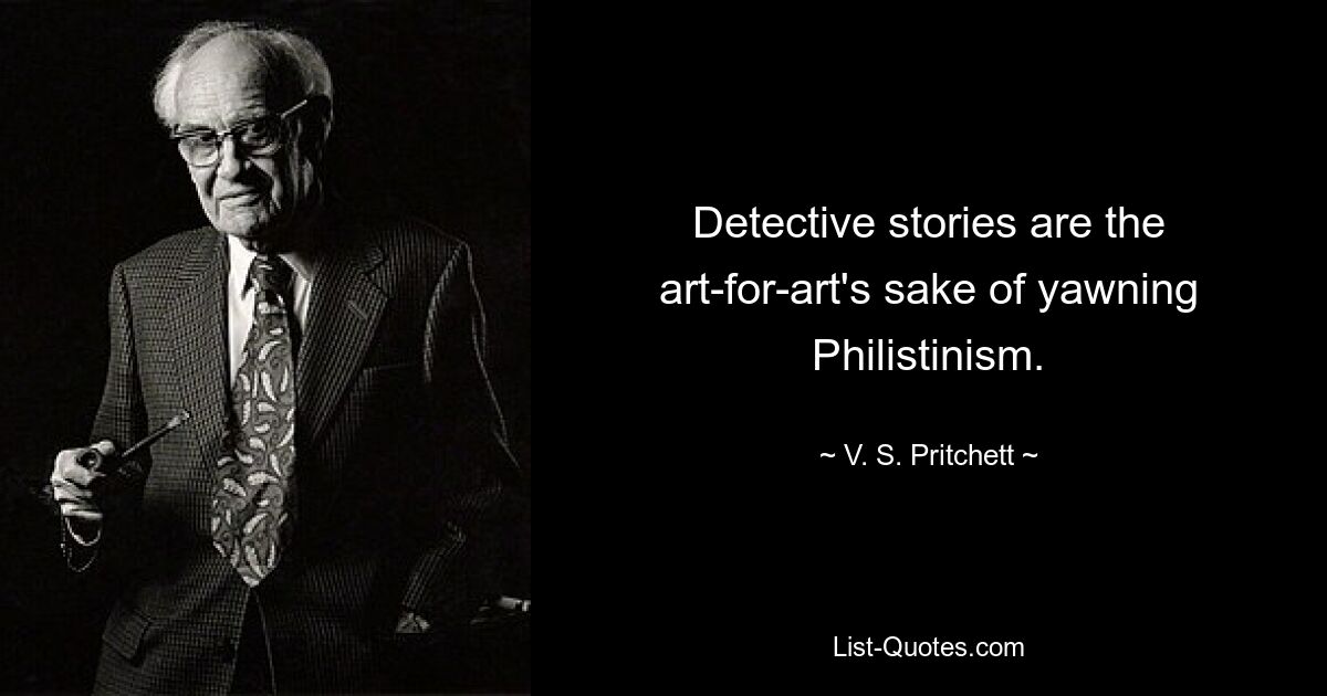 Detective stories are the art-for-art's sake of yawning Philistinism. — © V. S. Pritchett