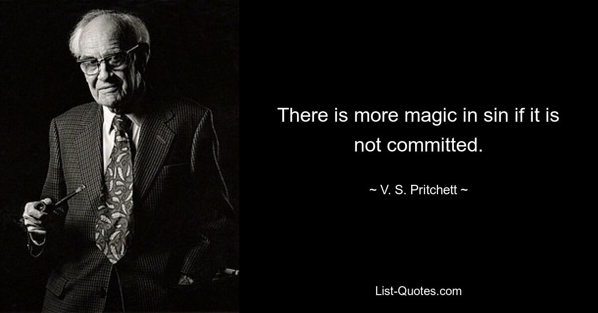 There is more magic in sin if it is not committed. — © V. S. Pritchett