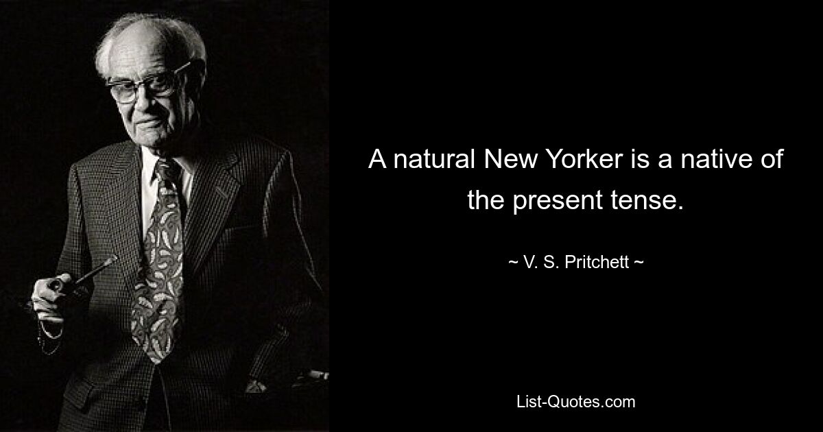 A natural New Yorker is a native of the present tense. — © V. S. Pritchett