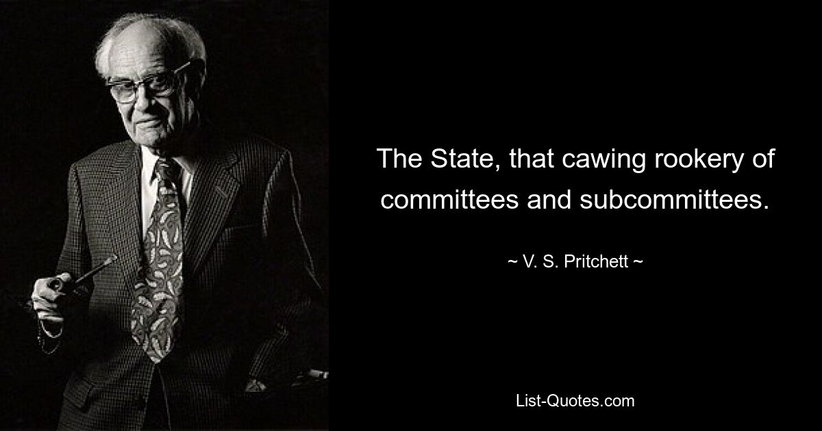 Государство, это каркающее лежбище комитетов и подкомитетов. — © В.С. Притчетт 