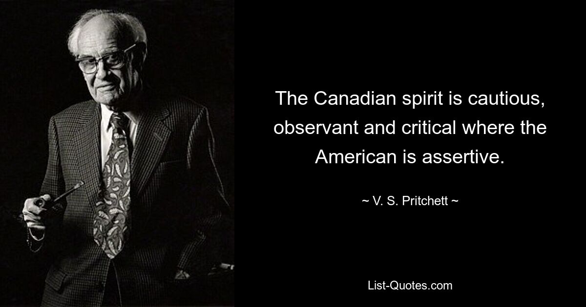 Канадский дух осторожен, наблюдателен и критичен там, где американец напорист. — © В.С. Притчетт