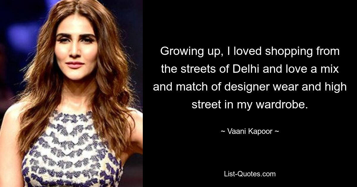 Growing up, I loved shopping from the streets of Delhi and love a mix and match of designer wear and high street in my wardrobe. — © Vaani Kapoor