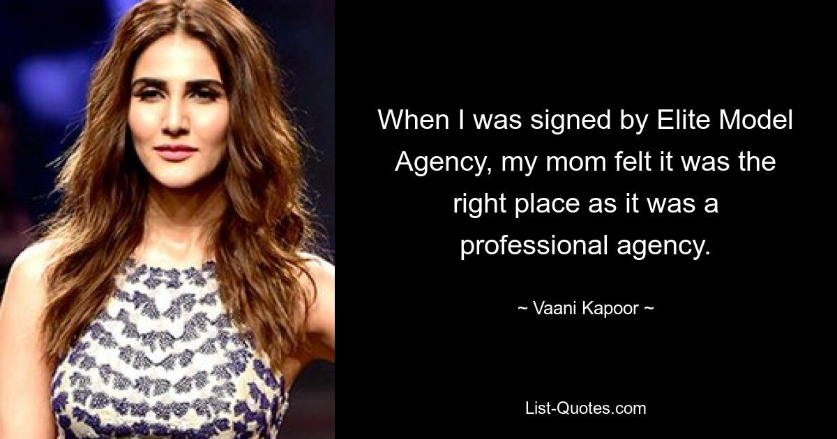 When I was signed by Elite Model Agency, my mom felt it was the right place as it was a professional agency. — © Vaani Kapoor