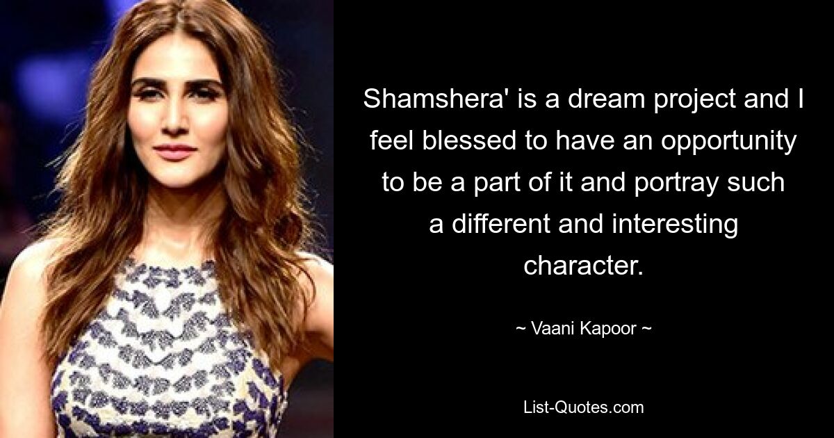 Shamshera' is a dream project and I feel blessed to have an opportunity to be a part of it and portray such a different and interesting character. — © Vaani Kapoor