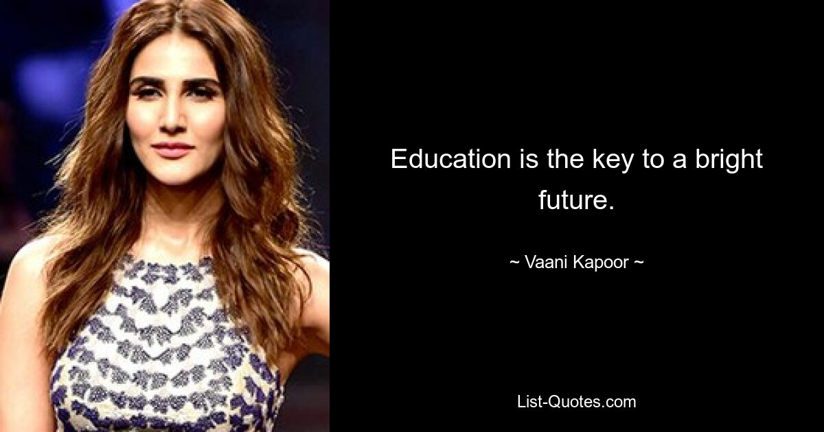 Education is the key to a bright future. — © Vaani Kapoor