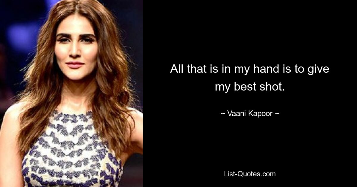 All that is in my hand is to give my best shot. — © Vaani Kapoor