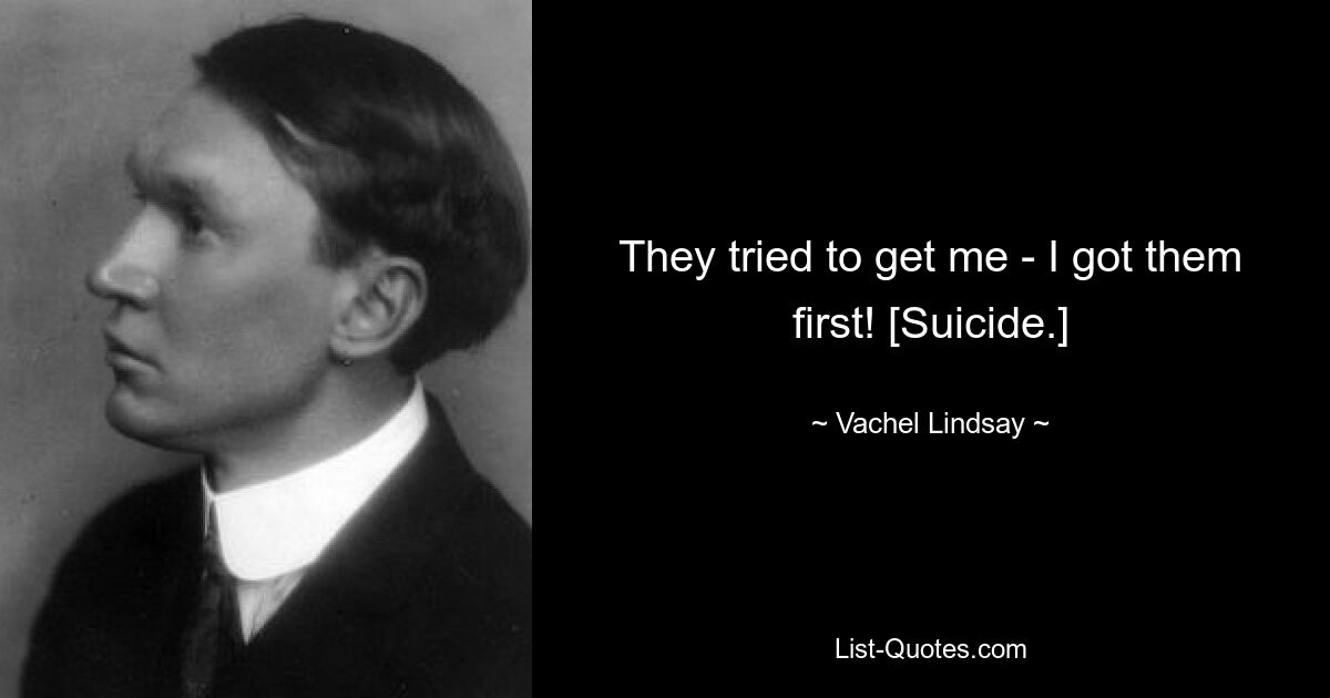 They tried to get me - I got them first! [Suicide.] — © Vachel Lindsay