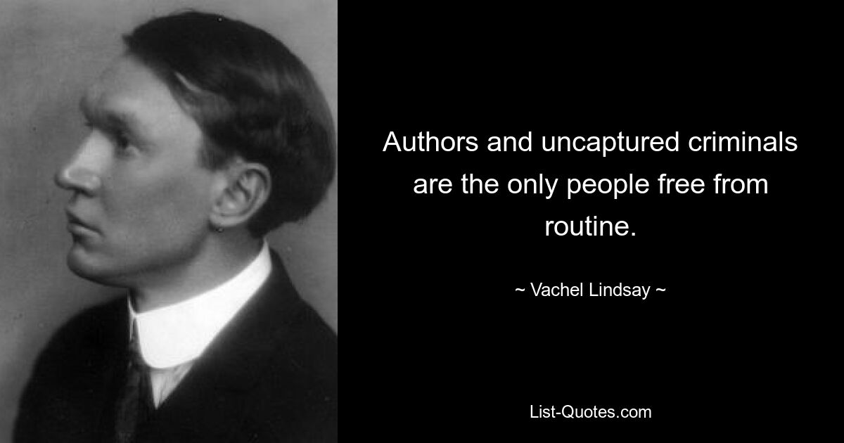 Authors and uncaptured criminals are the only people free from routine. — © Vachel Lindsay