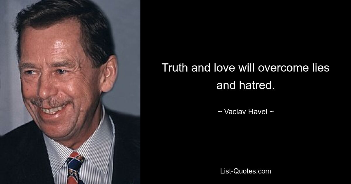 Truth and love will overcome lies and hatred. — © Vaclav Havel