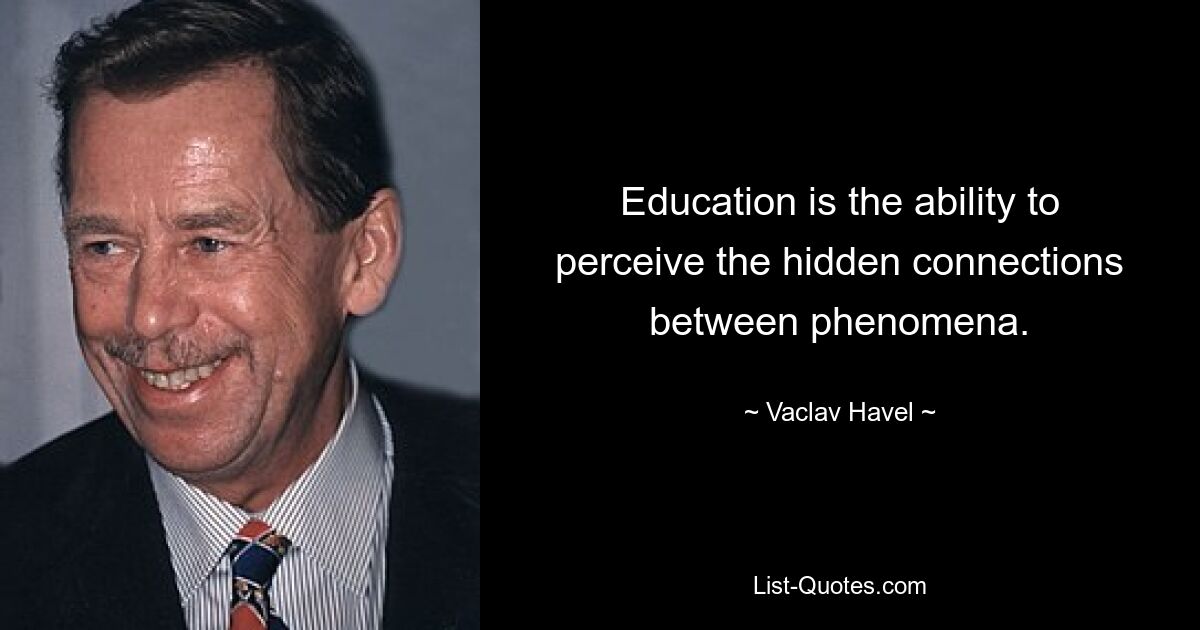 Education is the ability to perceive the hidden connections between phenomena. — © Vaclav Havel