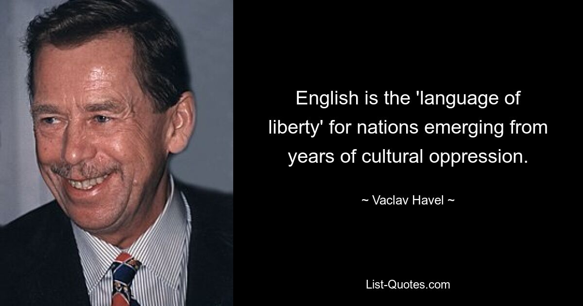 English is the 'language of liberty' for nations emerging from years of cultural oppression. — © Vaclav Havel