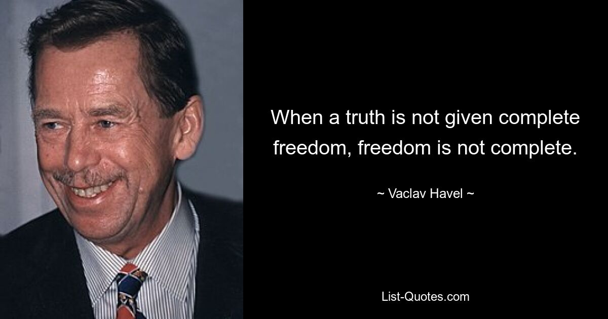 When a truth is not given complete freedom, freedom is not complete. — © Vaclav Havel