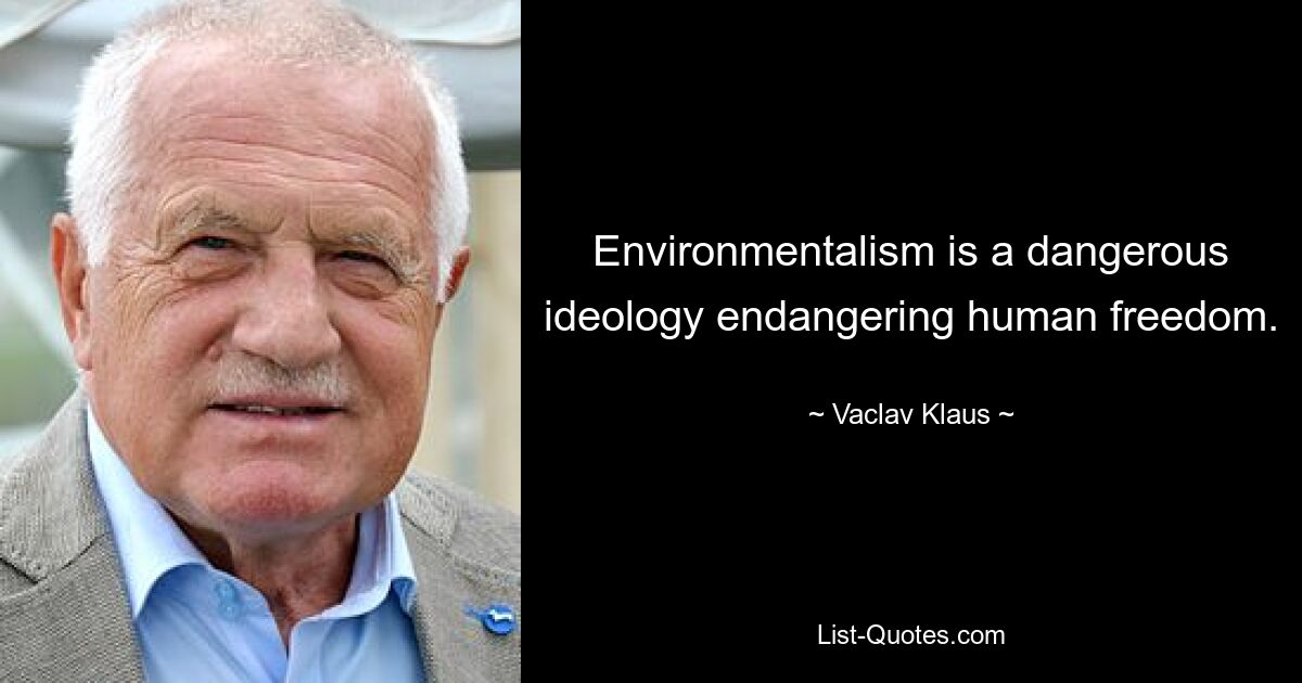 Environmentalism is a dangerous ideology endangering human freedom. — © Vaclav Klaus