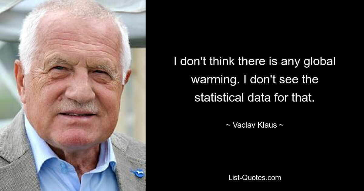 I don't think there is any global warming. I don't see the statistical data for that. — © Vaclav Klaus