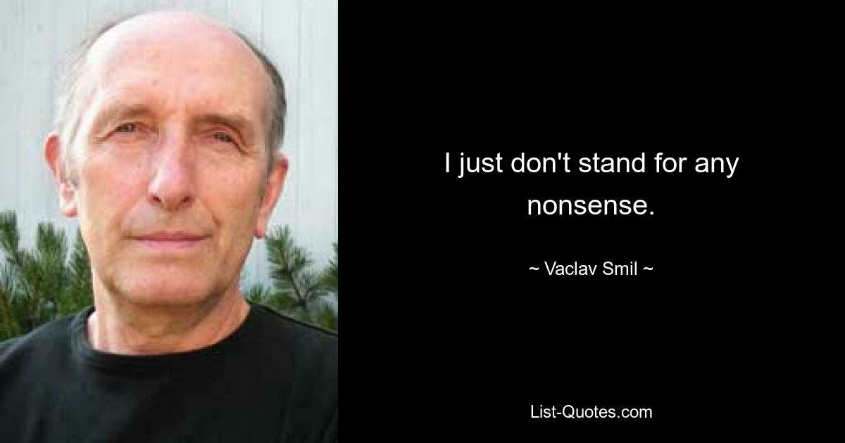 I just don't stand for any nonsense. — © Vaclav Smil