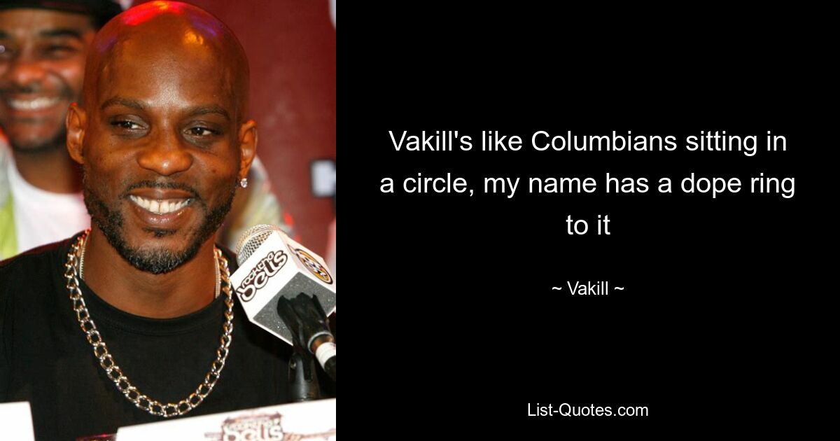 Vakill's like Columbians sitting in a circle, my name has a dope ring to it — © Vakill