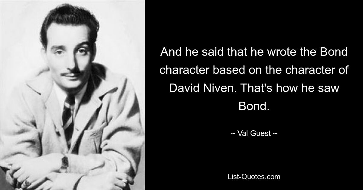 And he said that he wrote the Bond character based on the character of David Niven. That's how he saw Bond. — © Val Guest