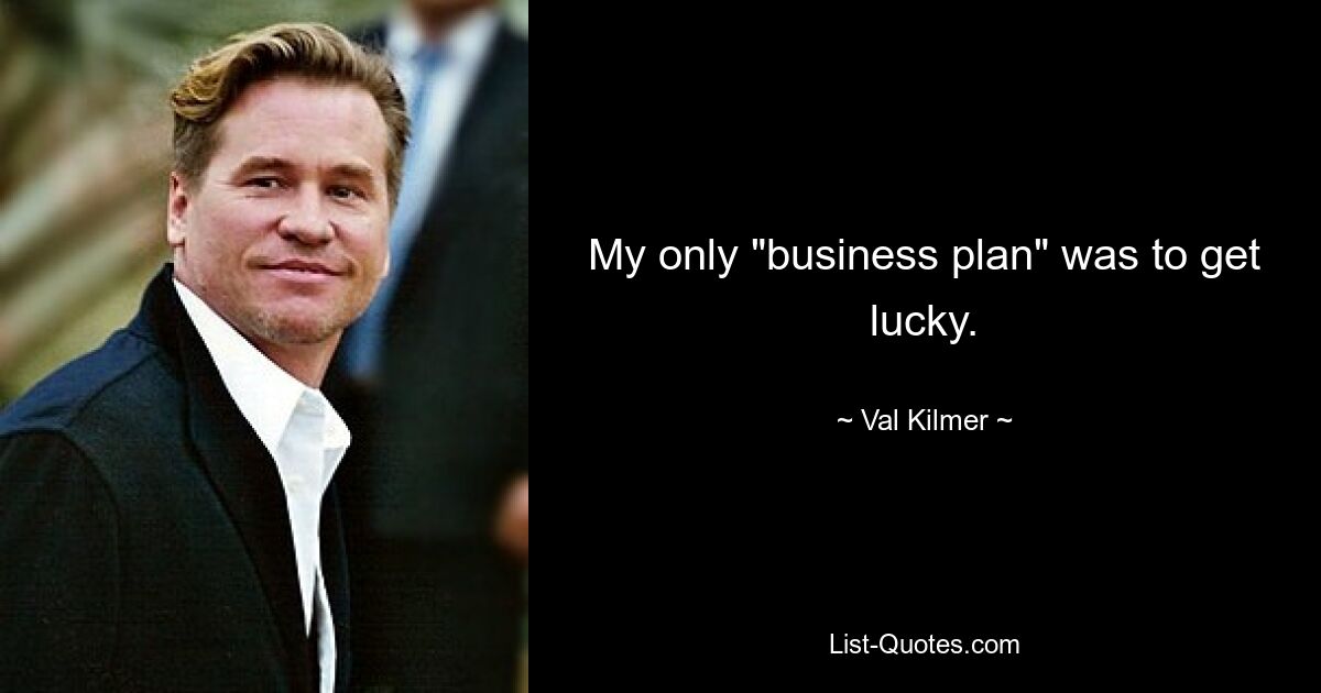 My only "business plan" was to get lucky. — © Val Kilmer