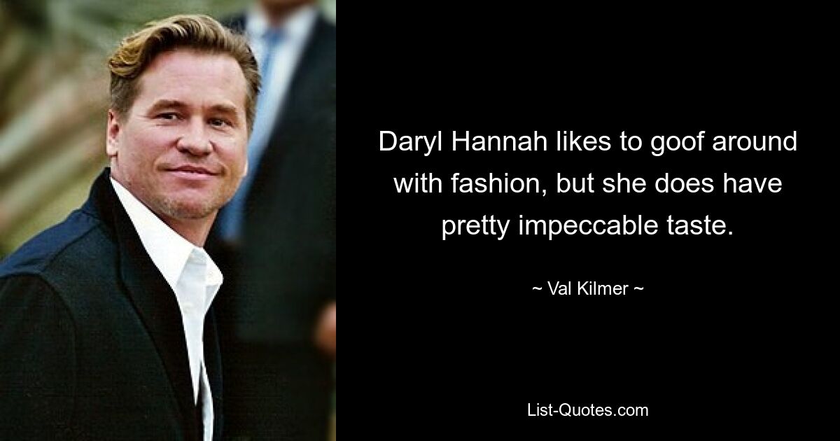 Daryl Hannah likes to goof around with fashion, but she does have pretty impeccable taste. — © Val Kilmer