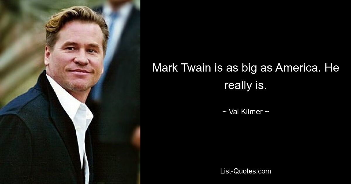 Mark Twain is as big as America. He really is. — © Val Kilmer