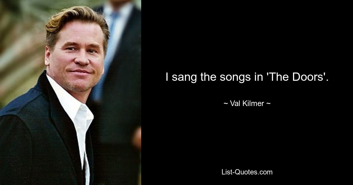 I sang the songs in 'The Doors'. — © Val Kilmer