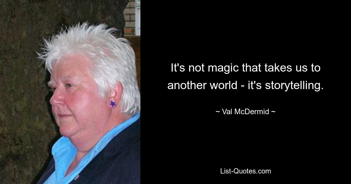 It's not magic that takes us to another world - it's storytelling. — © Val McDermid