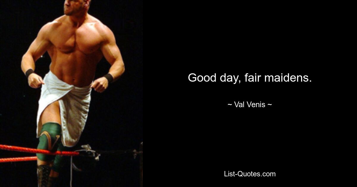 Good day, fair maidens. — © Val Venis