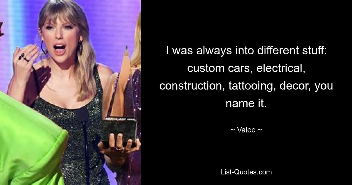 I was always into different stuff: custom cars, electrical, construction, tattooing, decor, you name it. — © Valee