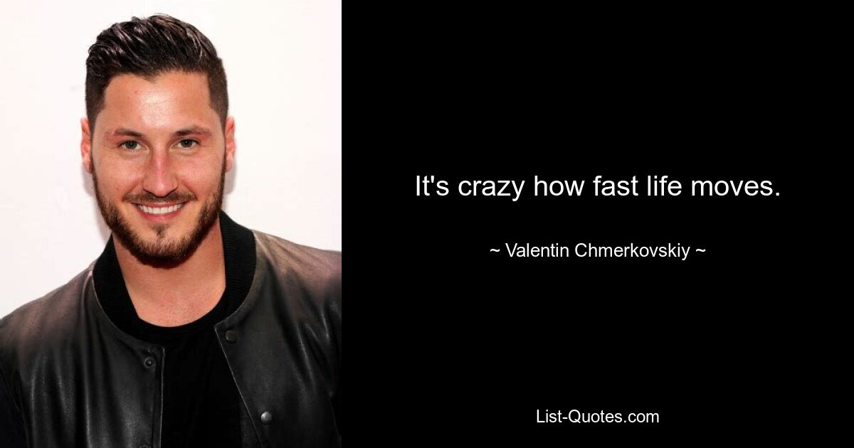 It's crazy how fast life moves. — © Valentin Chmerkovskiy