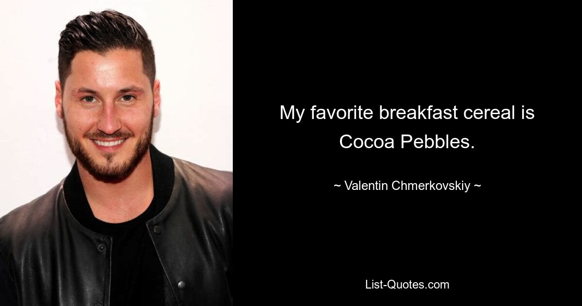 My favorite breakfast cereal is Cocoa Pebbles. — © Valentin Chmerkovskiy