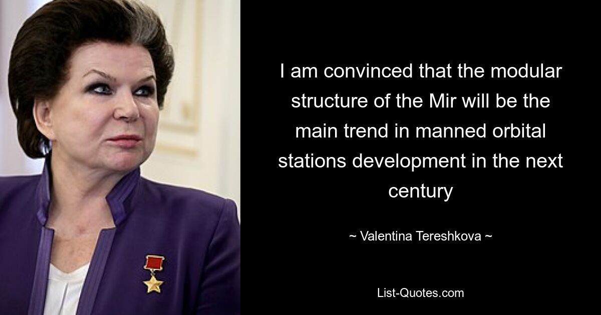 I am convinced that the modular structure of the Mir will be the main trend in manned orbital stations development in the next century — © Valentina Tereshkova