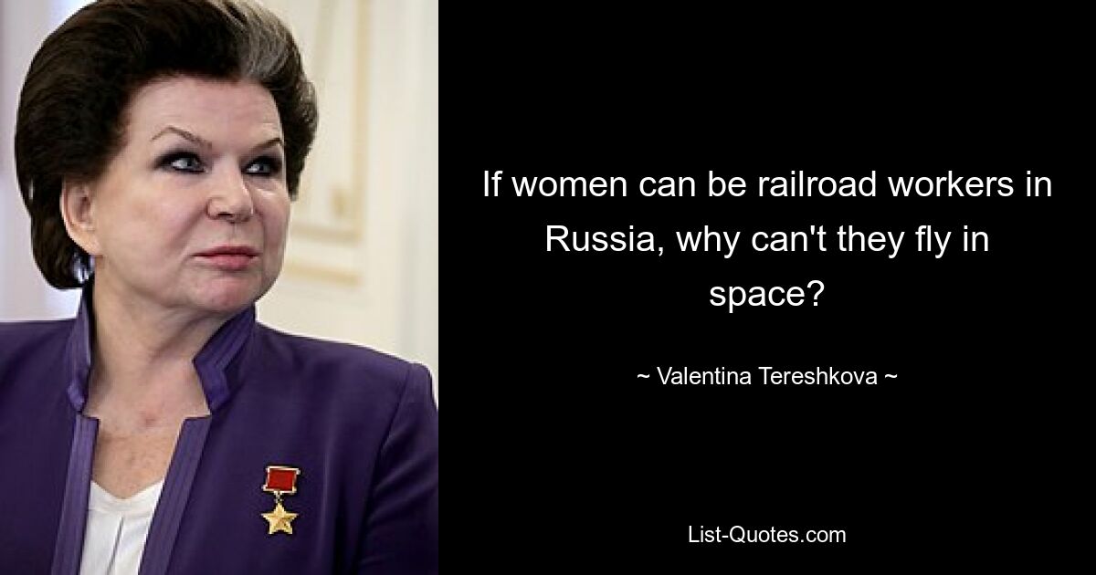 If women can be railroad workers in Russia, why can't they fly in space? — © Valentina Tereshkova