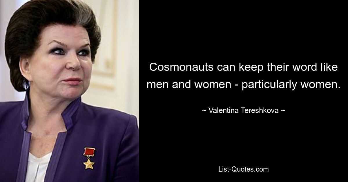 Cosmonauts can keep their word like men and women - particularly women. — © Valentina Tereshkova