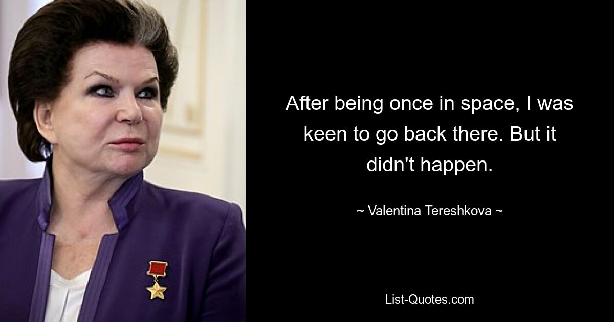 After being once in space, I was keen to go back there. But it didn't happen. — © Valentina Tereshkova