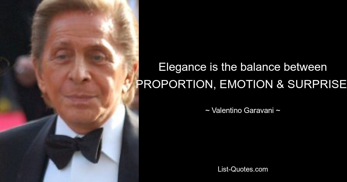 Elegance is the balance between PROPORTION, EMOTION & SURPRISE. — © Valentino Garavani