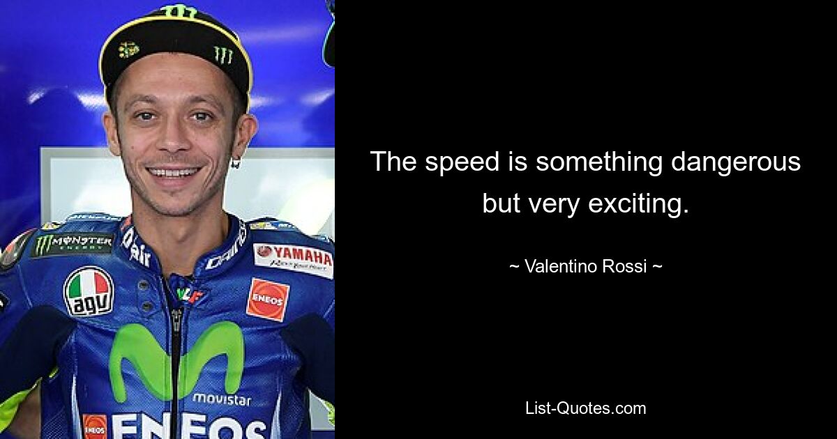 The speed is something dangerous but very exciting. — © Valentino Rossi