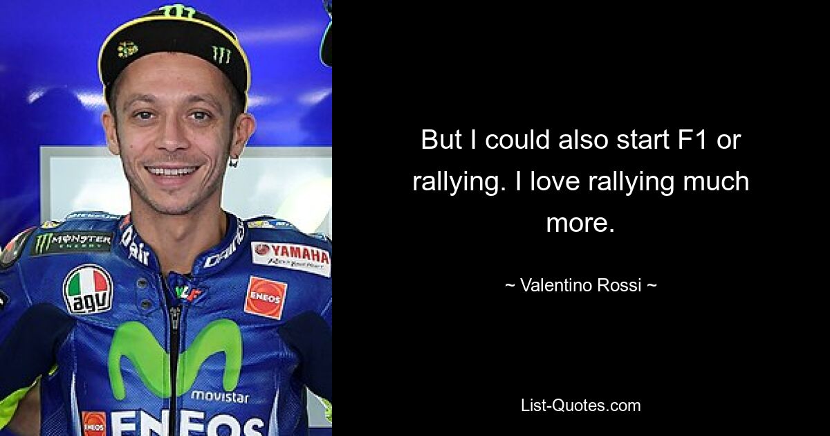 But I could also start F1 or rallying. I love rallying much more. — © Valentino Rossi