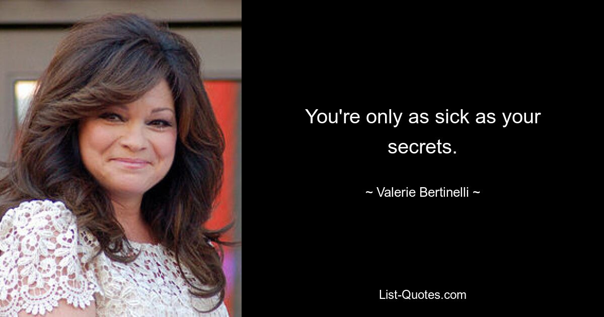 You're only as sick as your secrets. — © Valerie Bertinelli