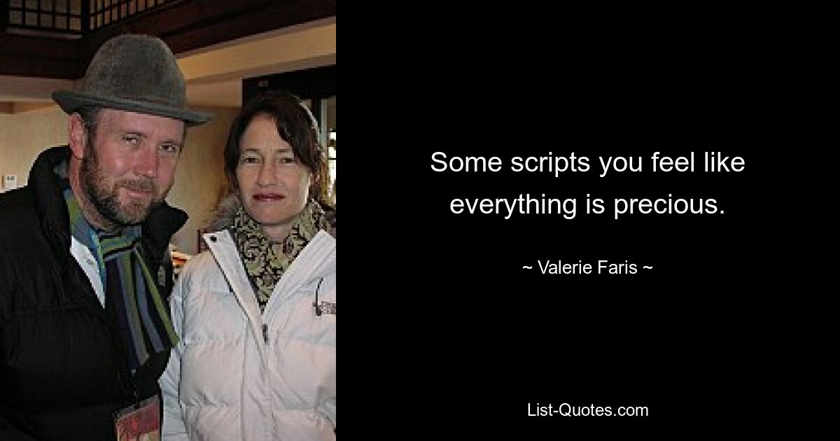 Some scripts you feel like everything is precious. — © Valerie Faris