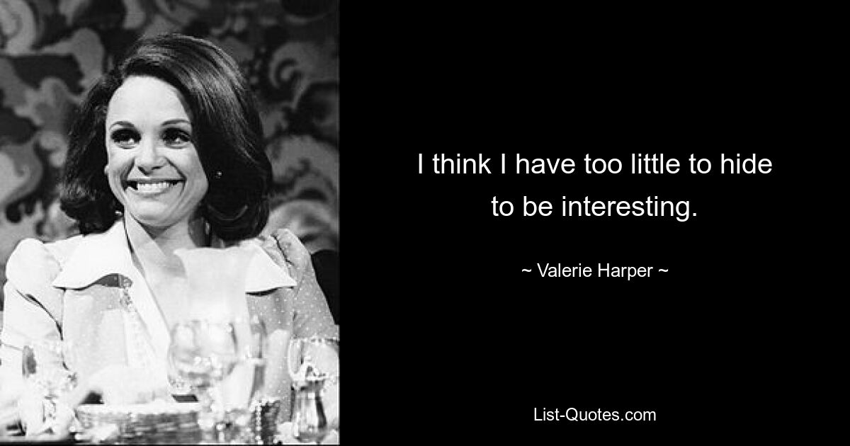 I think I have too little to hide to be interesting. — © Valerie Harper